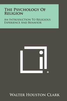The Psychology Of Religion: An Introduction To Religious Experience And Behavior Paperback Literary Licensing, LLC