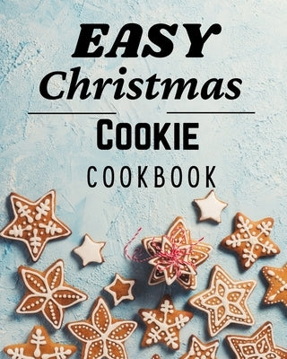 Easy Christmas Cookie Cookbook: 50 Unique Recipes to Bake for the Holidays by Lukes, Roxie