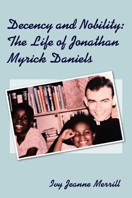 Decency and Nobility: The Life of Jonathan Myrick Daniels by Merrill, Ivy Jeanne