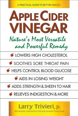 Apple Cider Vinegar: Nature's Most Versatile and Powerful Remedy by Trivieri, Larry Jr.