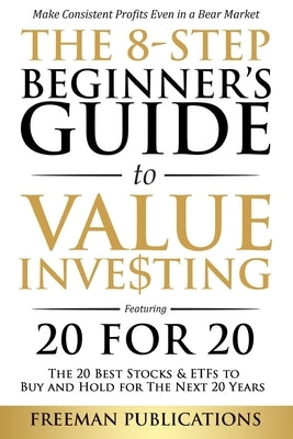 The 8-Step Beginner's Guide to Value Investing: Featuring 20 for 20 - The 20 Best Stocks & ETFs to Buy and Hold for The Next 20 Years: Make Consistent by Publications, Freeman