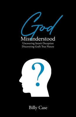 God Misunderstood: Uncovering Satan's Deception Discovering God's True Nature Paperback Christian Faith