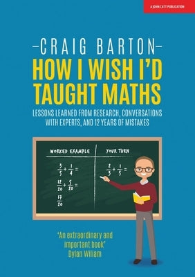 How I Wish I Had Taught Maths: Reflections on Research, Conversations with Experts, and 12 Years of Mistakes Paperback John Catt Educational