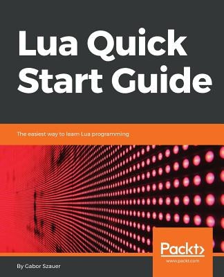 Lua Quick Start Guide by Szauer, Gabor