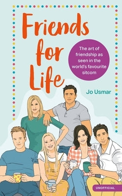 Friends for Life: The Art of Friendship as Seen in the World's Favourite Sitcom by Usmar, Jo