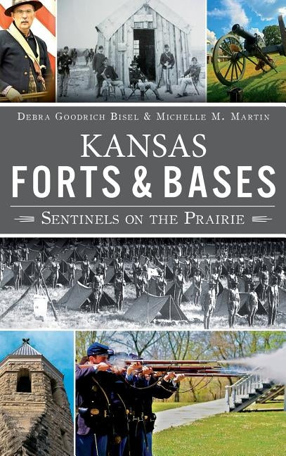 Kansas Forts and Bases: Sentinels on the Prairie by Bisel, Debra Goodrich