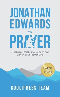 Jonathan Edwards on Prayer: 31 Biblical Insights to Deepen and Enrich Your Prayer Life (LARGE PRINT) by Team, Godlipress