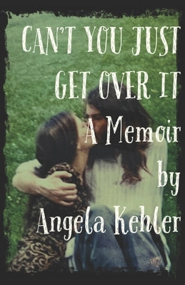 Can't You Just Get Over It by Kehler, Angela