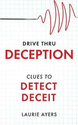 Drive Thru Deception: Clues to Detect Deceit by Ayers, Laurie