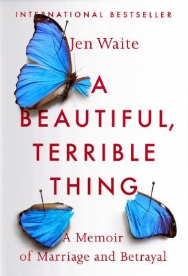 A Beautiful, Terrible Thing: A Memoir of Marriage and Betrayal by Waite, Jen