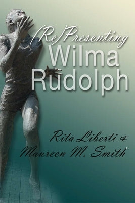 (Re)Presenting Wilma Rudolph by Liberti, Rita