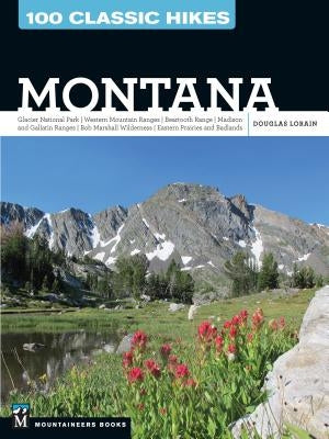 100 Classic Hikes: Montana: Glacier National Park, Western Mountain Ranges, Beartooth Range, Madison and Gallatin Ranges, Bob Marshall Wilderness, by Lorain, Douglas