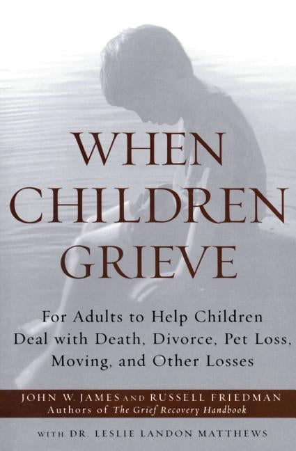 When Children Grieve: For Adults to Help Children Deal with Death, Divorce, Pet Loss, Moving, and Other Losses by James, John W.