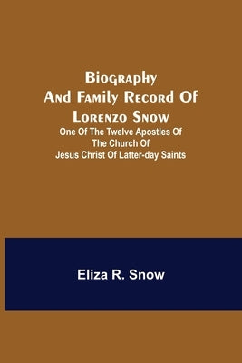 Biography and Family Record of Lorenzo Snow; One of the Twelve Apostles of the Church of Jesus Christ of Latter-day Saints Paperback Alpha Edition