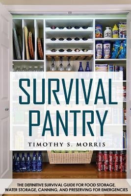 Survival Pantry: The Definitive Survival Guide for Food Storage, Water Storage, Canning, and Preserving for Emergencies Paperback Createspace Independent Publishing Platform