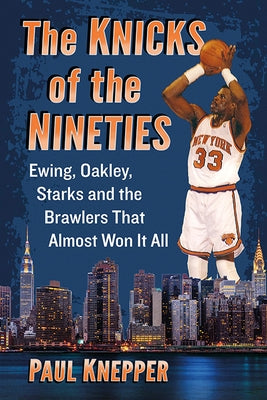 Knicks of the Nineties: Ewing, Oakley, Starks and the Brawlers That Almost Won It All by Knepper, Paul