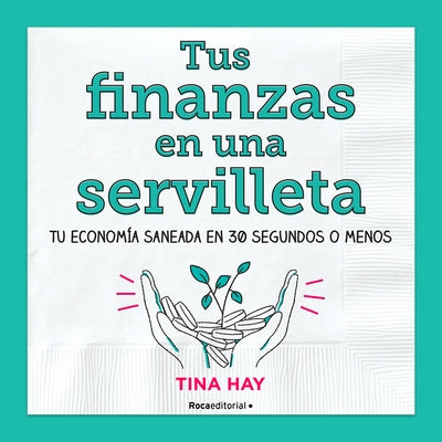 Tus Finanzas En Una Servilleta / Napkin Finance: Build Your Wealth in 30 Seconds or Less by Hay, Tina