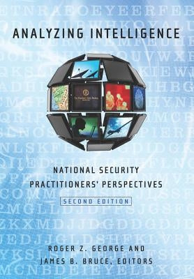 Analyzing Intelligence: National Security Practitioners' Perspectives, Second Edition by George, Roger Z.