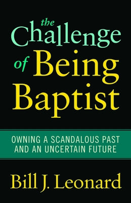 The Challenge of Being Baptist: Owning a Scandalous Past and an Uncertain Future Paperback Baylor University Press