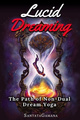 Lucid Dreaming - The Path of Non-Dual Dream Yoga: Realizing Enlightenment through Lucid Dreaming by Santatagamana