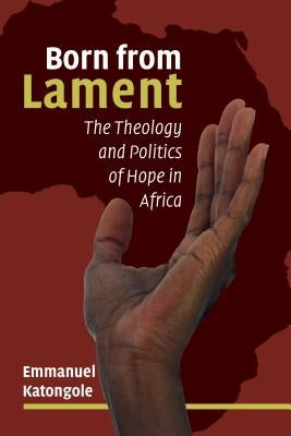Born from Lament: The Theology and Politics of Hope in Africa Paperback William B. Eerdmans Publishing Company