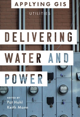 Delivering Water and Power: GIS for Utilities Paperback Esri Press