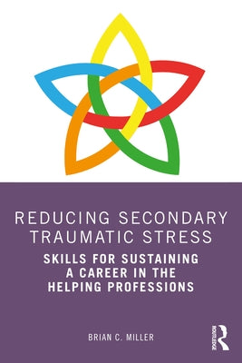 Reducing Secondary Traumatic Stress: Skills for Sustaining a Career in the Helping Professions by Miller, Brian C.