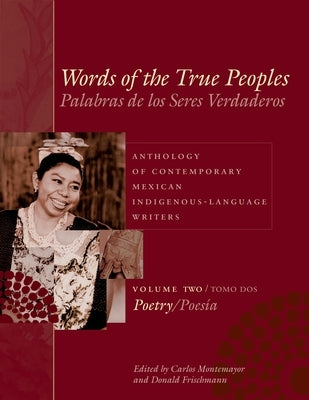 Words of the True Peoples/Palabras de los Seres Verdaderos: Anthology of Contemporary Mexican Indigenous-Language Writers/Antología de Escritores Actu by Montemayor, Carlos