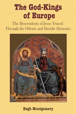 The God-Kings of Europe: The Descendents of Jesus Traced Through the Odonic and Davidic Dynasties by Montgomery, Hugh