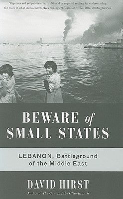 Beware of Small States: Lebanon, Battleground of the Middle East by Hirst, David