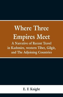 Where Three Empires Meet: A Narrative of Recent Travel in Kashmire, western Tibet, Gilgit, and The Adjoining Countries by Knight, E. F.