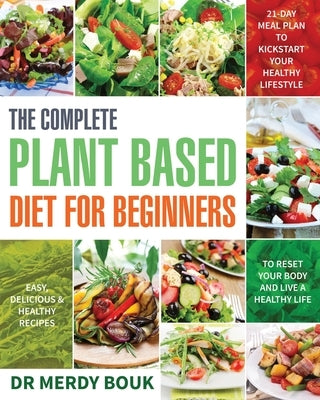The Complete Plant Based Diet for Beginners: Easy, Delicious & Healthy Recipes to Reset Your Body and Live a Healthy Life (21-Day Meal Plan to Kicksta Paperback Independently Published