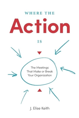 Where the Action Is: The Meetings That Make or Break Your Organization Paperback Second Rise