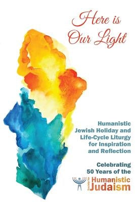 Here Is Our Light: Humanistic Jewish Holiday and Life-Cycle Liturgy for Inspiration and Reflection Paperback Ben Yehuda Press