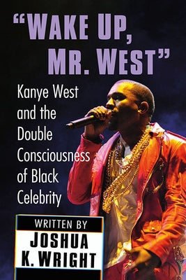 "Wake Up, Mr. West": Kanye West and the Double Consciousness of Black Celebrity by Wright, Joshua K.
