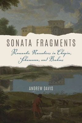 Sonata Fragments: Romantic Narratives in Chopin, Schumann, and Brahms by Davis, Andrew