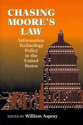 Chasing Moore's Law: Information Technology Policy in the United States by Aspray, William