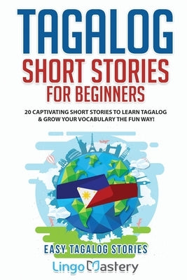 Tagalog Short Stories for Beginners: 20 Captivating Short Stories to Learn Tagalog & Grow Your Vocabulary the Fun Way! by Lingo Mastery