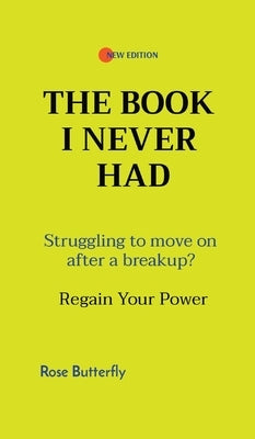 The Book I Never Had: Struggling to move on after a breakup? Regain Your Power by Butterfly, Rose
