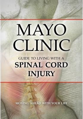 Mayo Clinic Guide to Living with a Spinal Cord Injury by Mayo Clinic