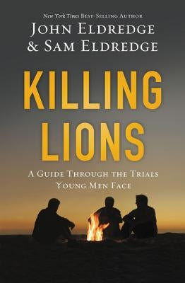 Killing Lions: A Guide Through the Trials Young Men Face by Eldredge, John