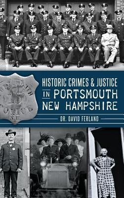 Historic Crimes & Justice in Portsmouth, New Hampshire by Ferland, David