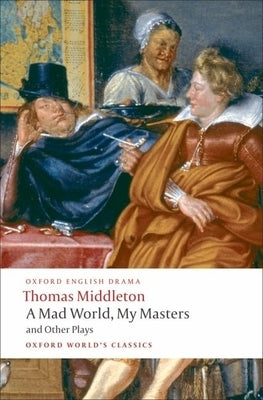 A Mad World, My Masters/Michaelmas Term/A Trick to Catch the Old One/No Wit, No Help Like a Woman's by Middleton, Thomas