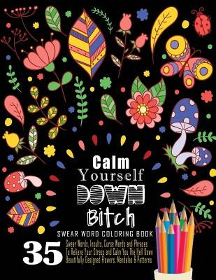 Swear Word Coloring Book: 35 Swear Words Insults, Curse Words & Phrases To Calm You The Hell Down. Beautifully Designed Flowers, Mandalas & Patt by Book, Swear Words Coloring