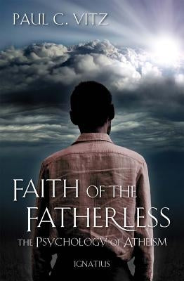 Faith of the Fatherless: The Psychology of Atheism Paperback Ignatius Press