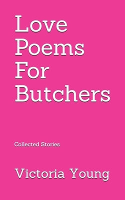 Love Poems for Butchers: Collected Stories by Young, Victoria