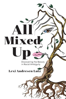 All Mixed Up: Discovering the Beauty in Racial Ambiguity by Lutz, Lexi Andresen