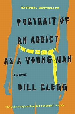 Portrait of an Addict as a Young Man: A Memoir by Clegg, Bill