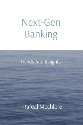 Next-Gen Banking: Trends And Insights by Mechlore, Rafeal