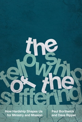 The Fellowship of the Suffering: How Hardship Shapes Us for Ministry and Mission by Borthwick, Paul